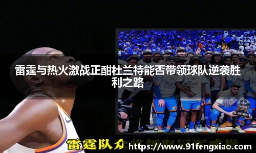 雷霆与热火激战正酣杜兰特能否带领球队逆袭胜利之路