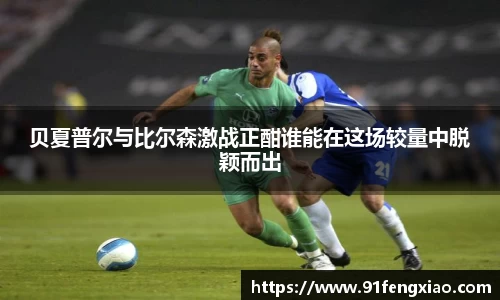 贝夏普尔与比尔森激战正酣谁能在这场较量中脱颖而出